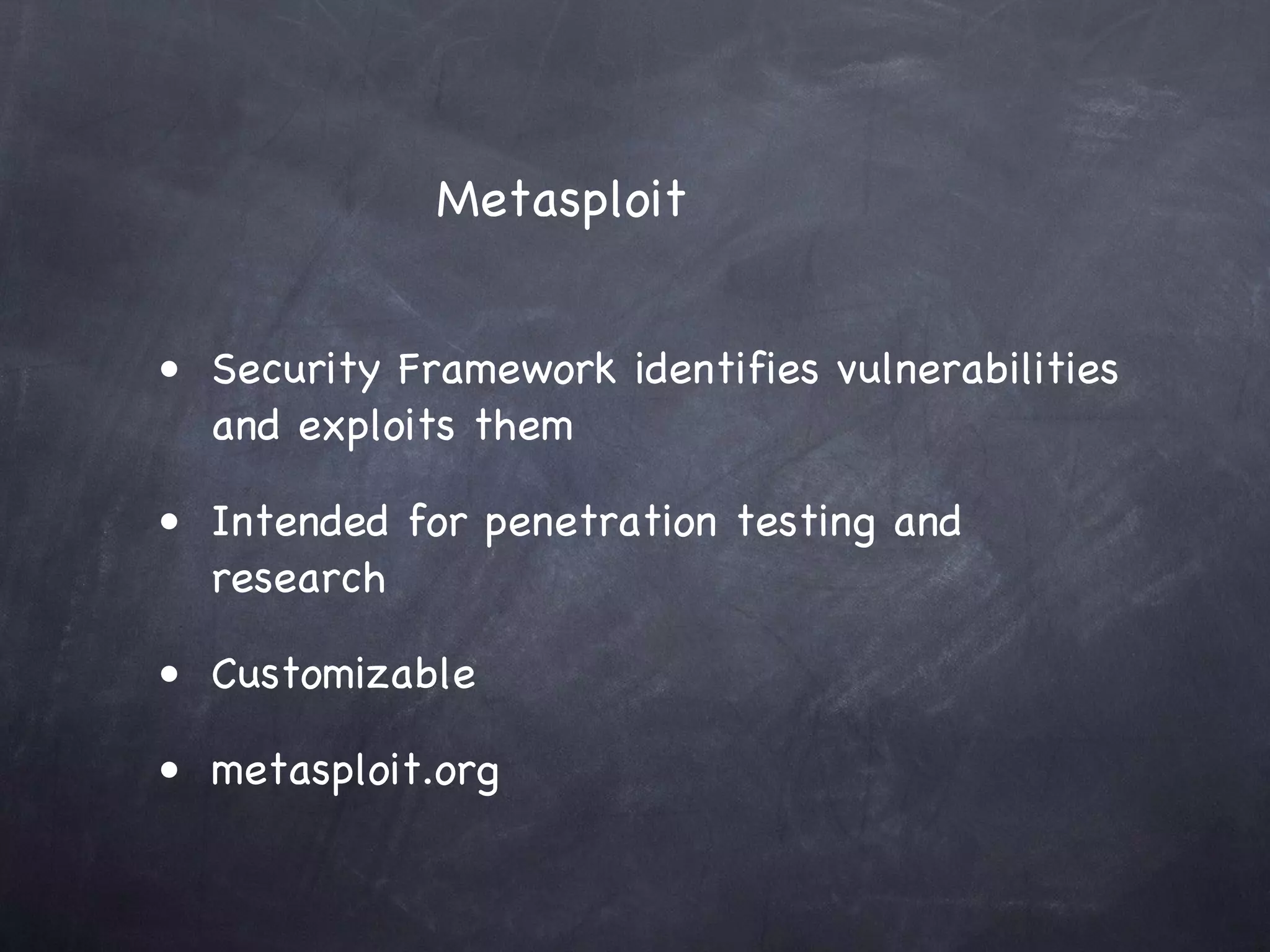 Metasploit


• Security Framework identifies vulnerabilities
  and exploits them

• Intended for penetration testing and
  research

• Customizable

• metasploit.org
 