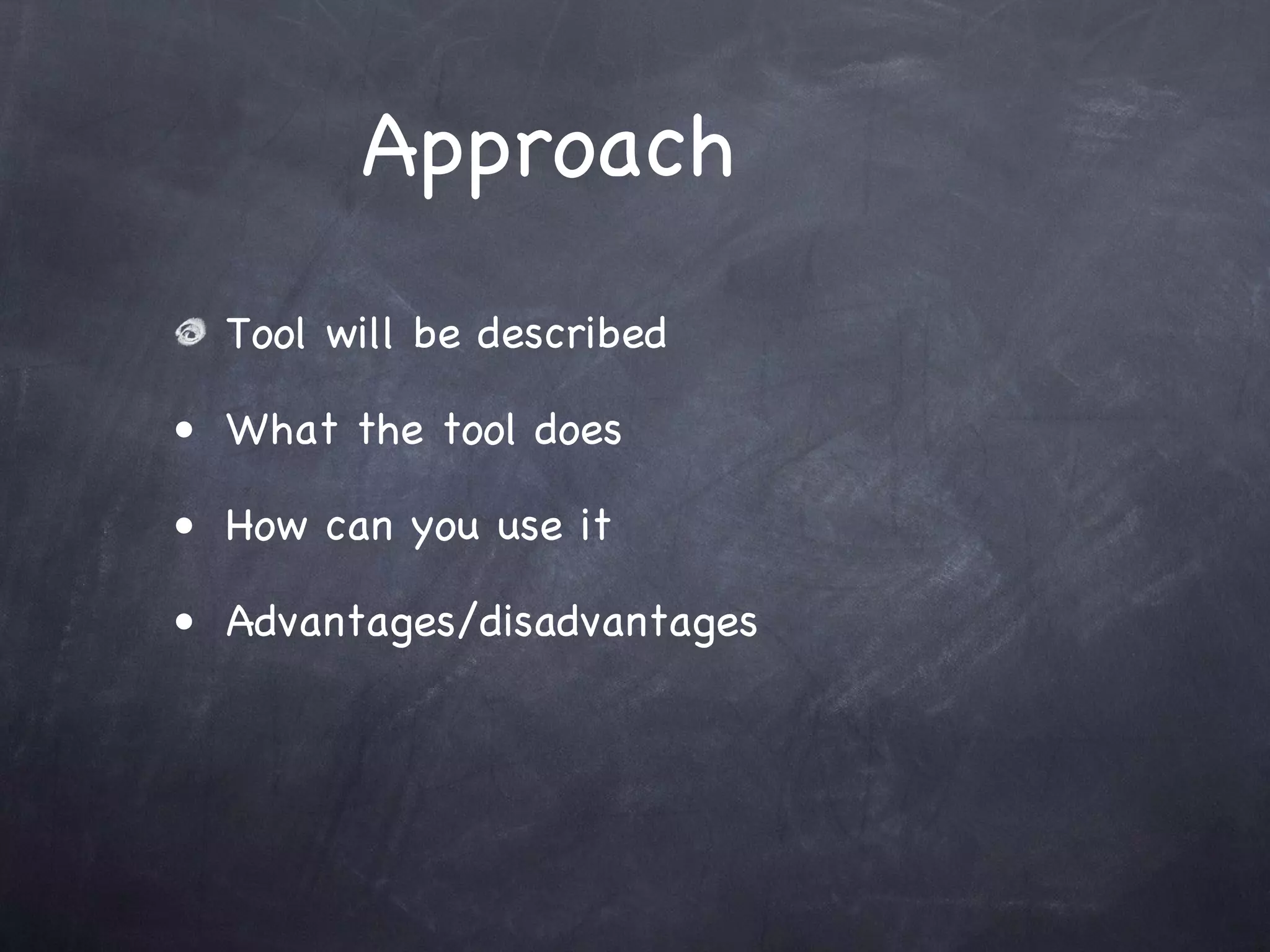Approach
  Tool will be described

• What the tool does

• How can you use it

• Advantages/disadvantages
 
