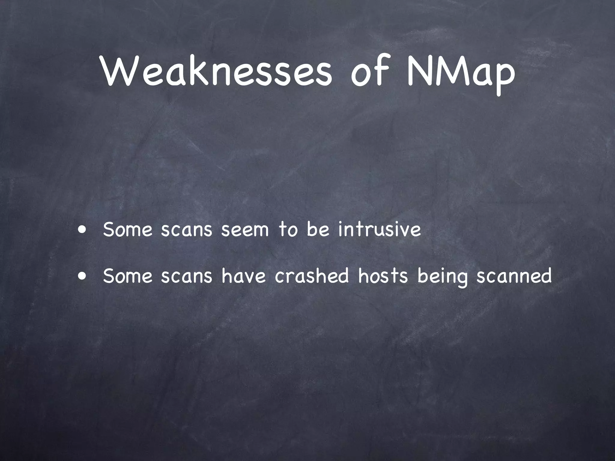 Weaknesses of NMap


• Some scans seem to be intrusive

• Some scans have crashed hosts being scanned
 