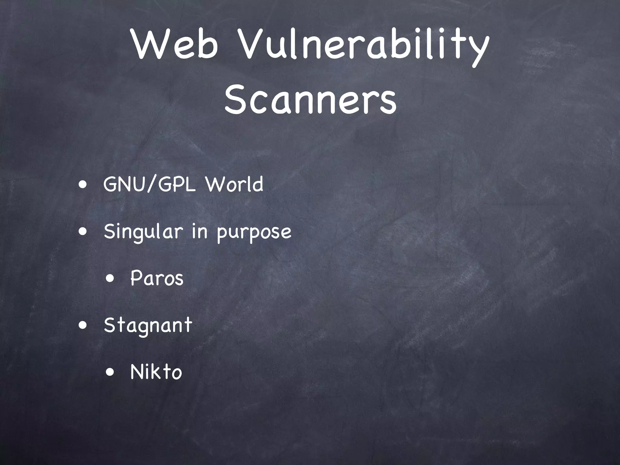 Web Vulnerability
        Scanners
• GNU/GPL World

• Singular in purpose

  • Paros

• Stagnant

  • Nikto
 