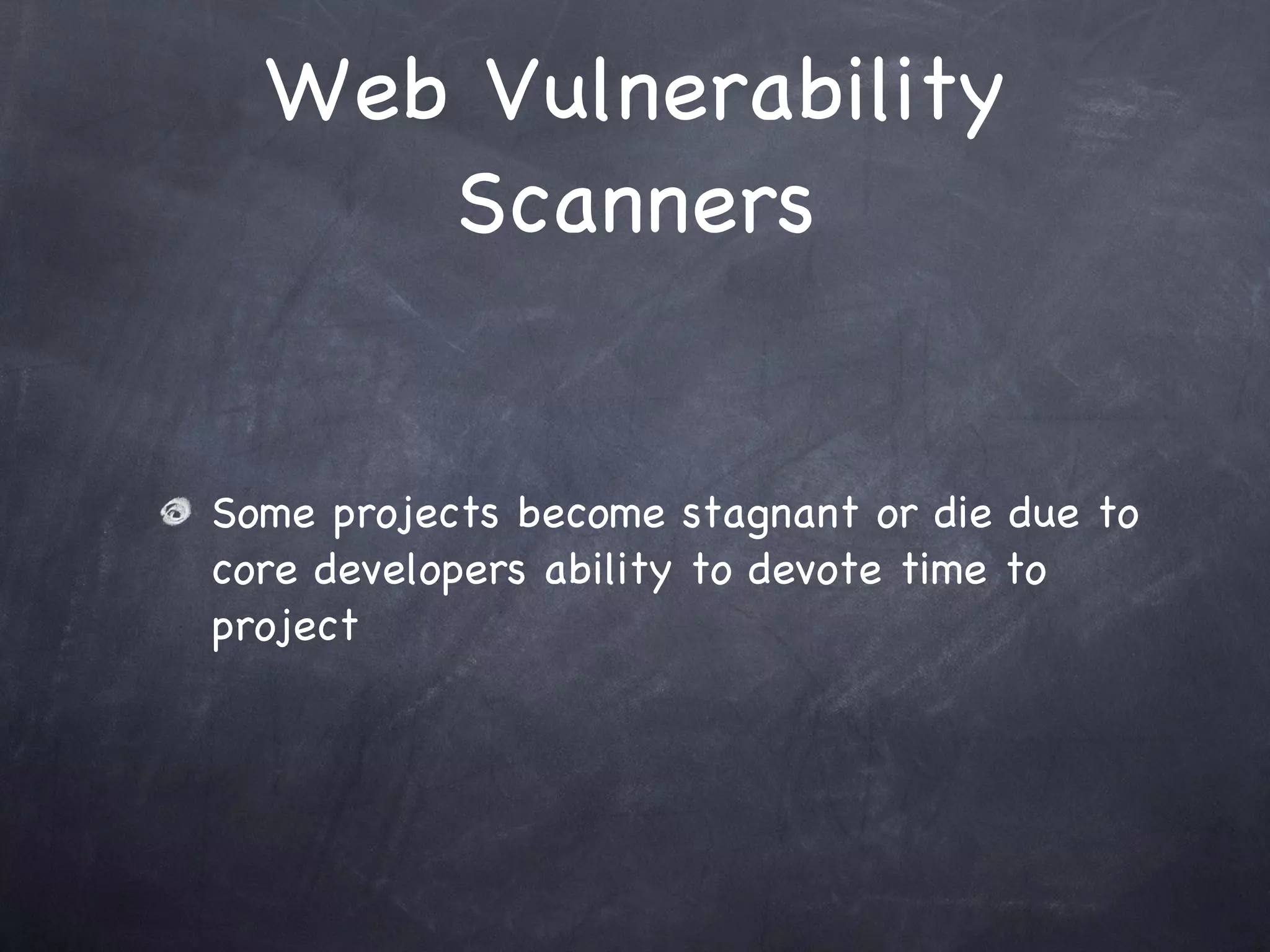 Web Vulnerability
     Scanners


Some projects become stagnant or die due to
core developers ability to devote time to
project
 