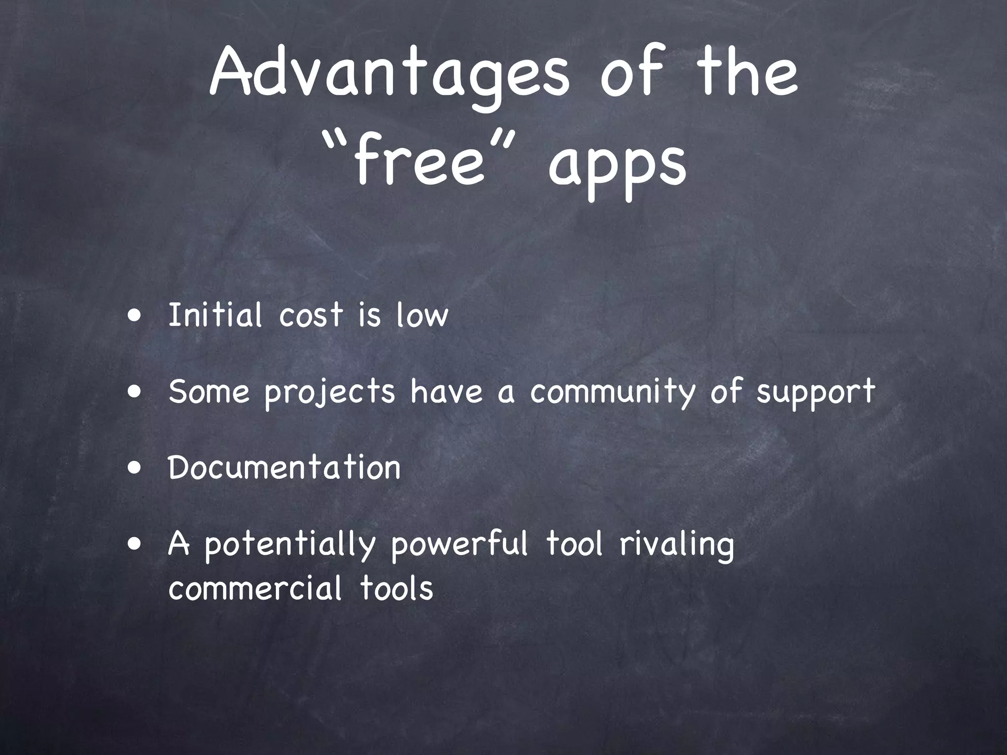Advantages of the
        “free” apps
• Initial cost is low

• Some projects have a community of support

• Documentation

• A potentially powerful tool rivaling
  commercial tools
 