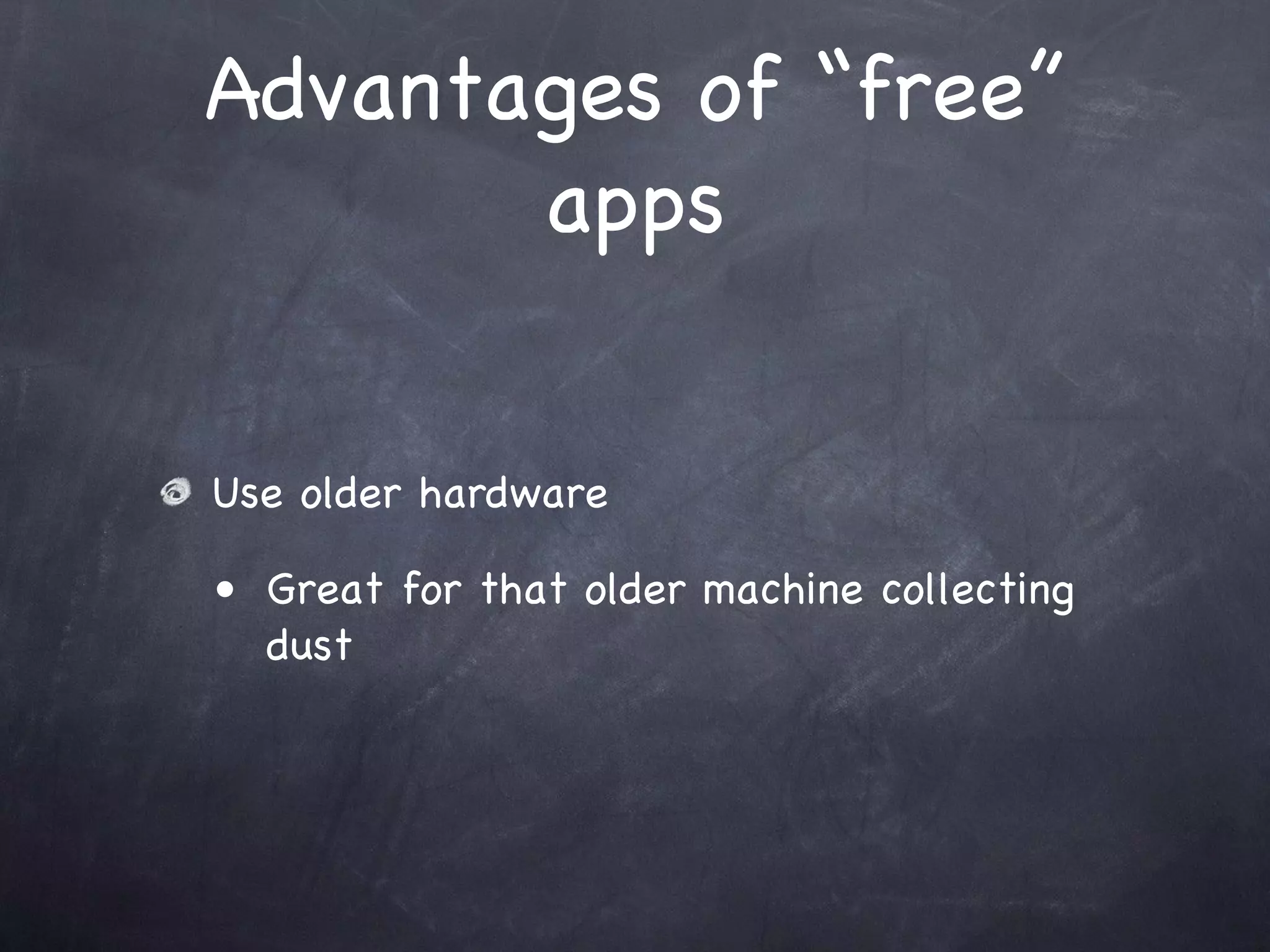 Advantages of “free”
       apps


Use older hardware

• Great for that older machine collecting
  dust
 