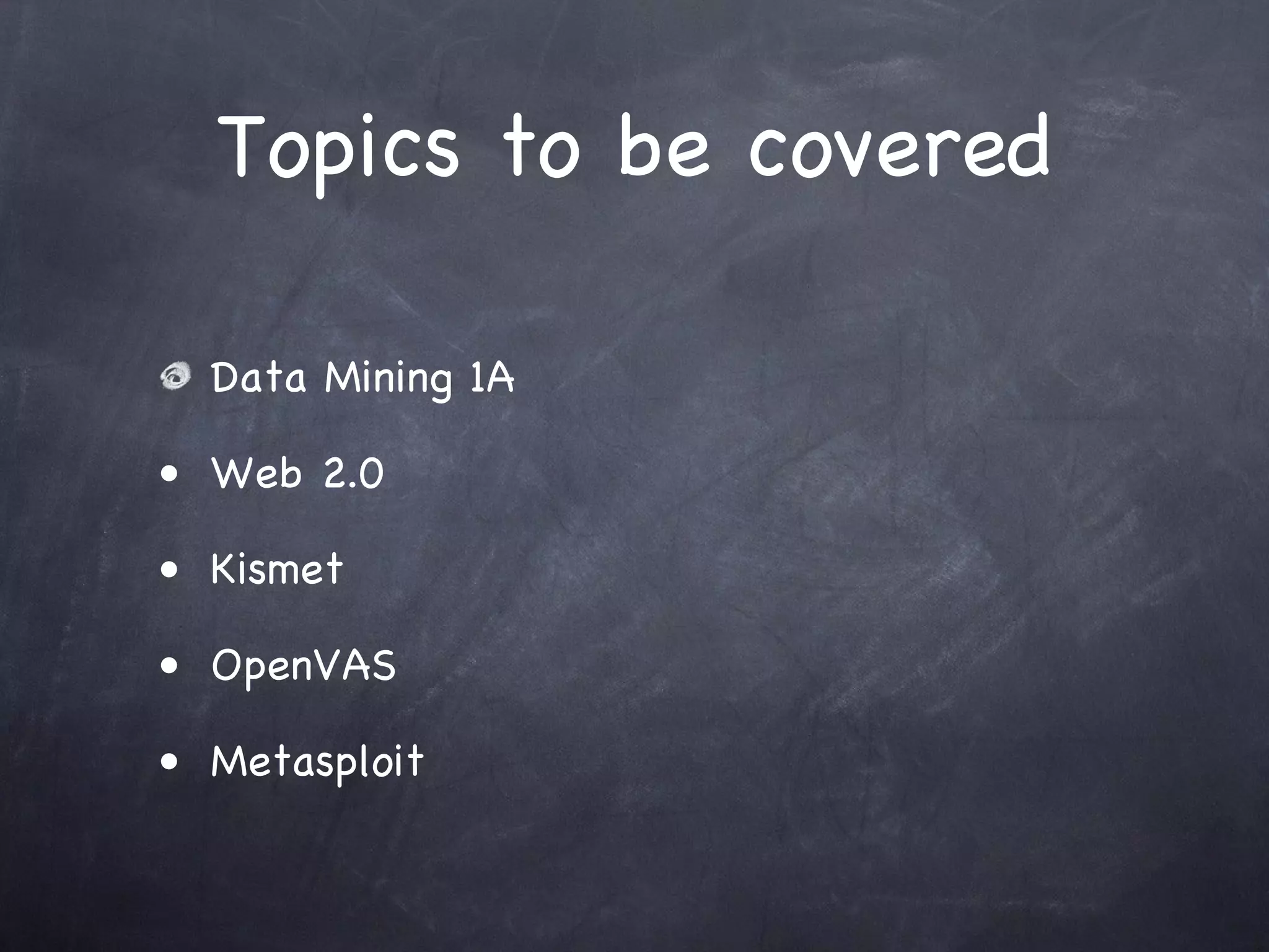Topics to be covered

  Data Mining 1A

• Web 2.0

• Kismet

• OpenVAS

• Metasploit
 