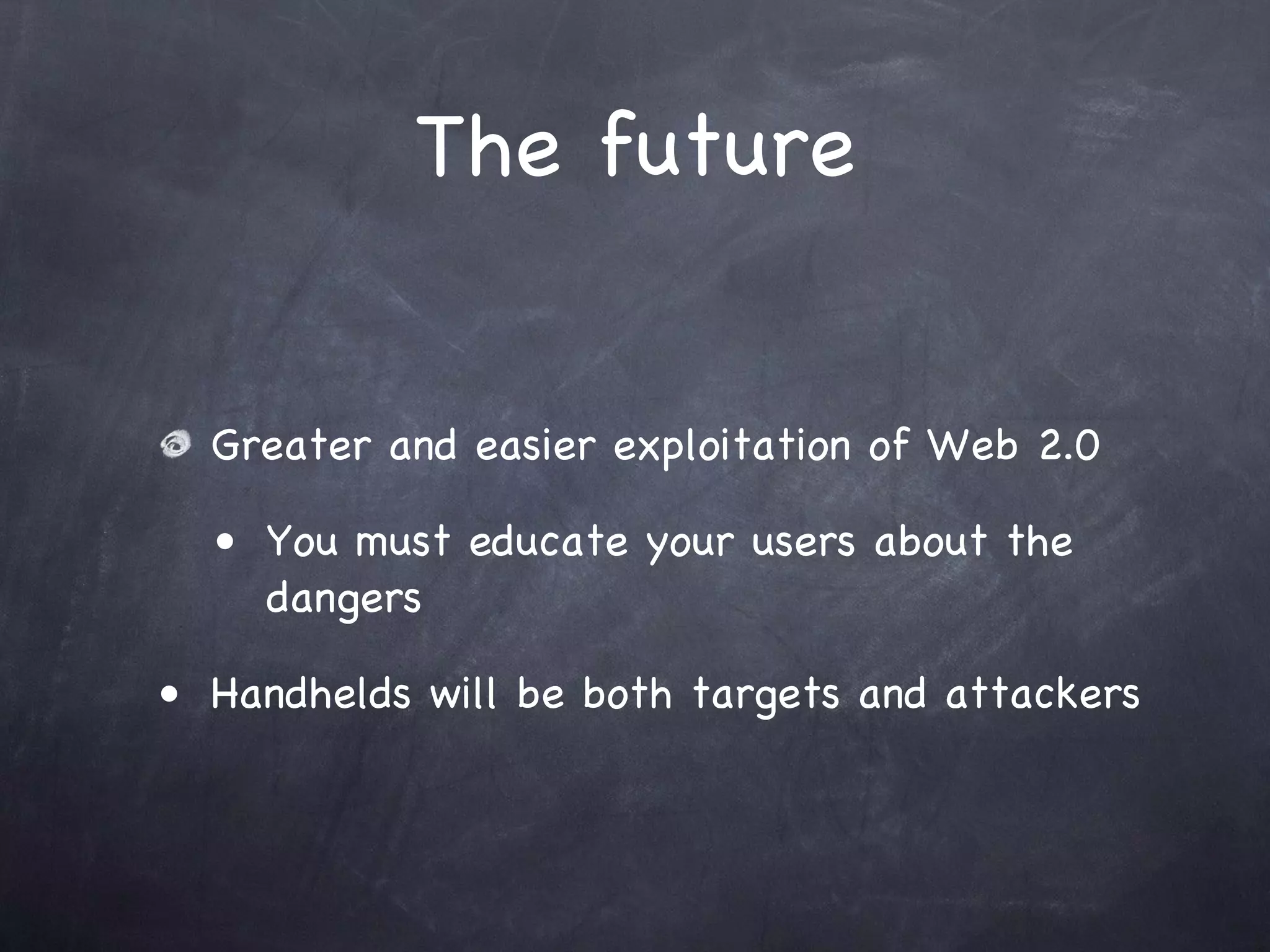The future


  Greater and easier exploitation of Web 2.0

  • You must educate your users about the
     dangers

• Handhelds will be both targets and attackers
 