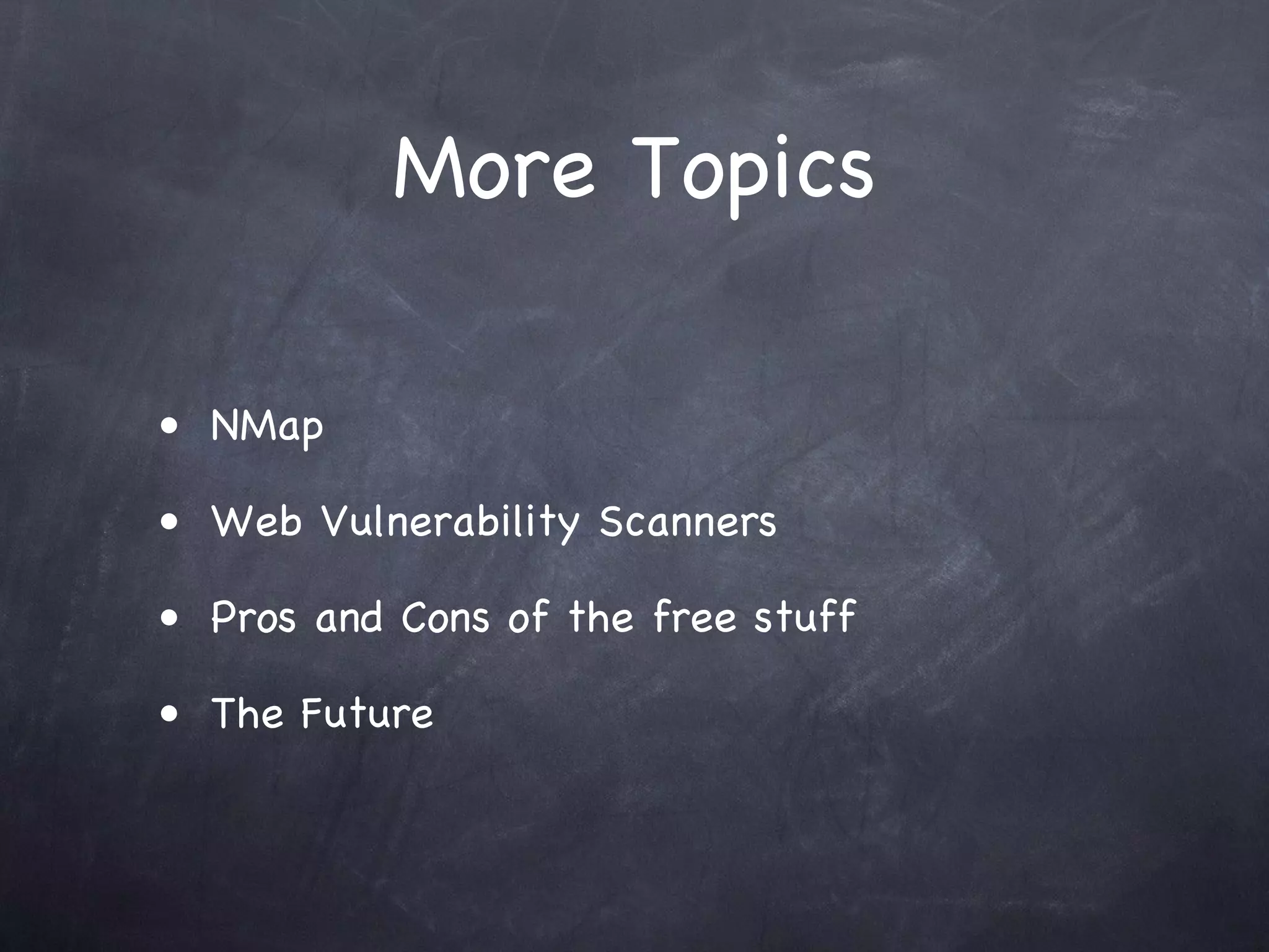 More Topics

• NMap

• Web Vulnerability Scanners

• Pros and Cons of the free stuff

• The Future
 