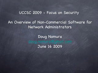 UCCSC 2009 - Focus on Security

An Overview of Non-Commercial Software for
          Network Administrators

               Doug Nomura
          doug.nomura@gmail.com
               June 16 2009
 