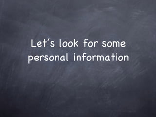 Let’s look for some
personal information
 