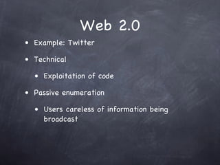 Web 2.0
• Example: Twitter

• Technical

  • Exploitation of code

• Passive enumeration

  • Users careless of information being
    broadcast
 