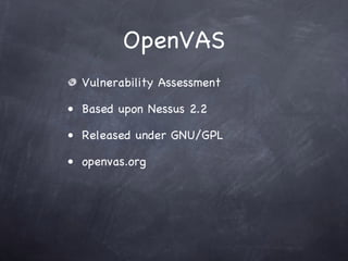 OpenVAS
  Vulnerability Assessment

• Based upon Nessus 2.2

• Released under GNU/GPL

• openvas.org
 