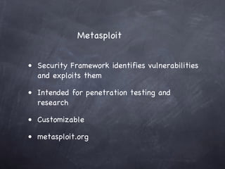 Metasploit


• Security Framework identifies vulnerabilities
  and exploits them

• Intended for penetration testing and
  research

• Customizable

• metasploit.org
 