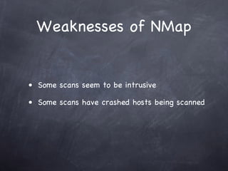 Weaknesses of NMap


• Some scans seem to be intrusive

• Some scans have crashed hosts being scanned
 