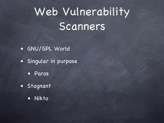 Web Vulnerability
        Scanners
• GNU/GPL World

• Singular in purpose

  • Paros

• Stagnant

  • Nikto
 