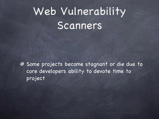 Web Vulnerability
     Scanners


Some projects become stagnant or die due to
core developers ability to devote time to
project
 