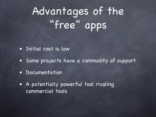 Advantages of the
        “free” apps
• Initial cost is low

• Some projects have a community of support

• Documentation

• A potentially powerful tool rivaling
  commercial tools
 