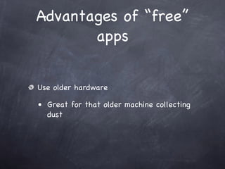 Advantages of “free”
       apps


Use older hardware

• Great for that older machine collecting
  dust
 