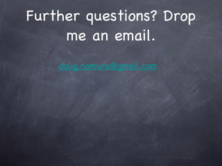 Further questions? Drop
     me an email.
    doug.nomura@gmail.com
 