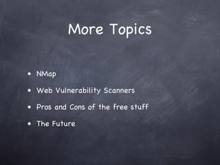 More Topics

• NMap

• Web Vulnerability Scanners

• Pros and Cons of the free stuff

• The Future
 