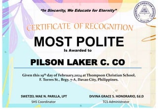 “In Sincerity, We Educate for Eternity”
MOST POLITE
Is Awarded to
PILSON LAKER C. CO
Given this 19th day of February,2024 at Thompson Christian School,
F. Torres St., Brgy. 7-A, Davao City, Philippines.
SHS Coordinator TCS Administrator
DIVINA GRACE S. HONORARIO, Ed.D
SWETZEL MAE N. PARILLA, LPT
 