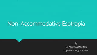 Non-Accommodative Esotropia
By
Dr. Alshymaa Moustafa
Ophthalmology Specialist
 