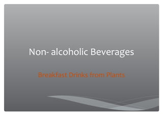 Non- alcoholic Beverages
Breakfast Drinks from Plants
 