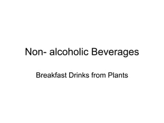 Non- alcoholic Beverages
Breakfast Drinks from Plants
 