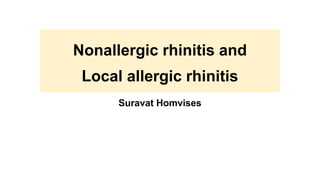 Nonallergic rhinitis and
Local allergic rhinitis
Suravat Homvises
 