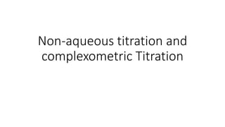 Non-aqueous titration and
complexometric Titration
 