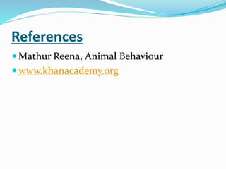 References
 Mathur Reena, Animal Behaviour
 www.khanacademy.org
 