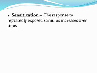 2. Sensitization – The response to
repeatedly exposed stimulus increases over
time.
 