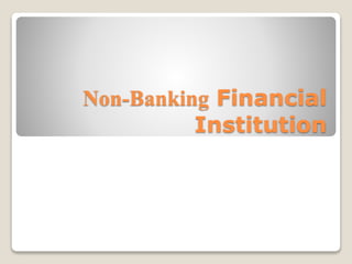 Non-Banking Financial
Institution
 