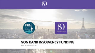 NON BANK INSOLVENCY FUNDING
IPBA AUCKLAND 2017
 