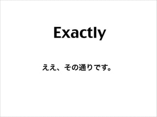 Exactly
ええ、その通りです。
 