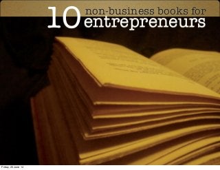 10non-business books for
entrepreneurs
Friday, 20 June 14
 