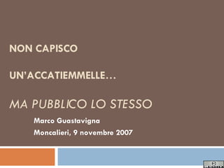 NON CAPISCO  UN’ACCATIEMMELLE… MA PUBBLICO LO STESSO Marco Guastavigna Moncalieri, 9 novembre 2007 