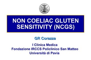 NON COELIAC GLUTEN
 SENSITIVITY (NCGS)
             GR Corazza
            I Clinica Medica
Fondazione IRCCS Policlinico San Matteo
          Università di Pavia
 