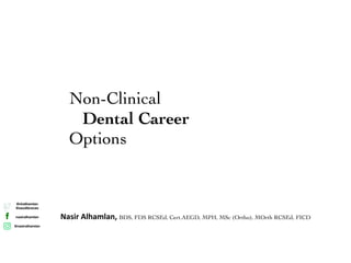 Nasir Alhamlan, BDS, FDS RCSEd, Cert.AEGD, MPH, MSc (Ortho), MOrth RCSEd, FICD
@nhalhamlan
@saudibraces
nasiralhamlan
@nasiralhamlan
Non-Clinical
Dental Career
Options
 