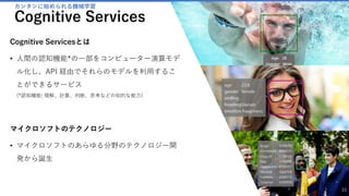 カンタンに始められる機械学習
MACHINE LEARNING
Azure Machine Learningとは
• Azure Machine Learningは Microsoft Azureの一つのサービスと
して提供されている、機械学習が簡単に始められるサービスで
す。
難易度
• 「簡単にできると言っても、最初から機械学習を知っていない
と使えないんじゃないの？」
という疑問があるかもしれませんが、機械学習を知らない人で
も、用意されているサンプルを使って、何回もトライアンドエ
ラーをこなしながら、機械学習を学ぶことができるツールに
なっています。
必要な環境
• 必要な環境は全て提供されていて、Webブラウザーとインター
ネットに接続できる回線があれば、すぐに始めることできます。
33
 