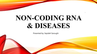 NON-CODING RNA
& DISEASES
1
Presented by: Sepideh Saroughi
 