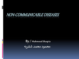 NON-COMMUNICABLEDISEASES
By /Mahmoud Shaqria
‫شقريه‬ ‫محمد‬ ‫محمود‬
 