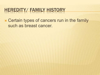 HEREDITY/ FAMILY HISTORY 
 Certain types of cancers run in the family 
such as breast cancer. 
 