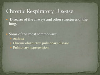  Diseases of the airways and other structures of the
lung.
 Some of the most common are:
 Asthma
 Chronic obstructive pulmonary disease
 Pulmonary hypertension.
 