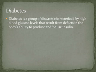  Diabetes is a group of diseases characterized by high
blood glucose levels that result from defects in the
body's ability to produce and/or use insulin.
 