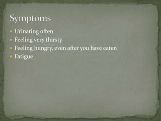 Urinating often
 Feeling very thirsty
 Feeling hungry, even after you have eaten
 Fatigue
 