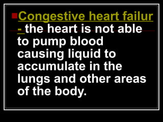 Congestive heart failure -  the heart is not able to pump blood causing liquid to accumulate in the lungs and other areas of the body. 