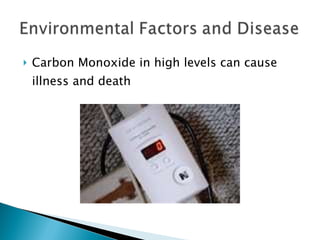 Carbon Monoxide in high levels can cause illness and death 