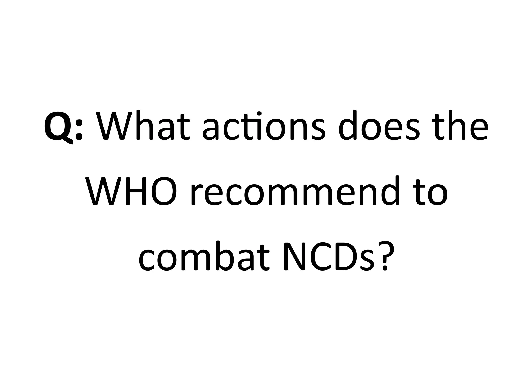 Q: What actions does the
WHO recommend to
combat NCDs?