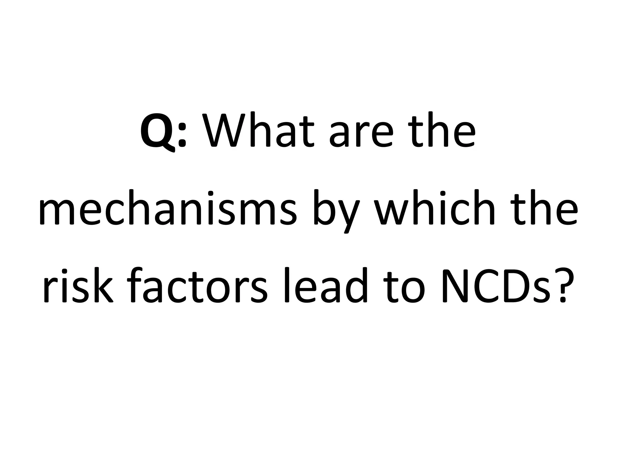 Q: What are the
mechanisms by which the
risk factors lead to NCDs?