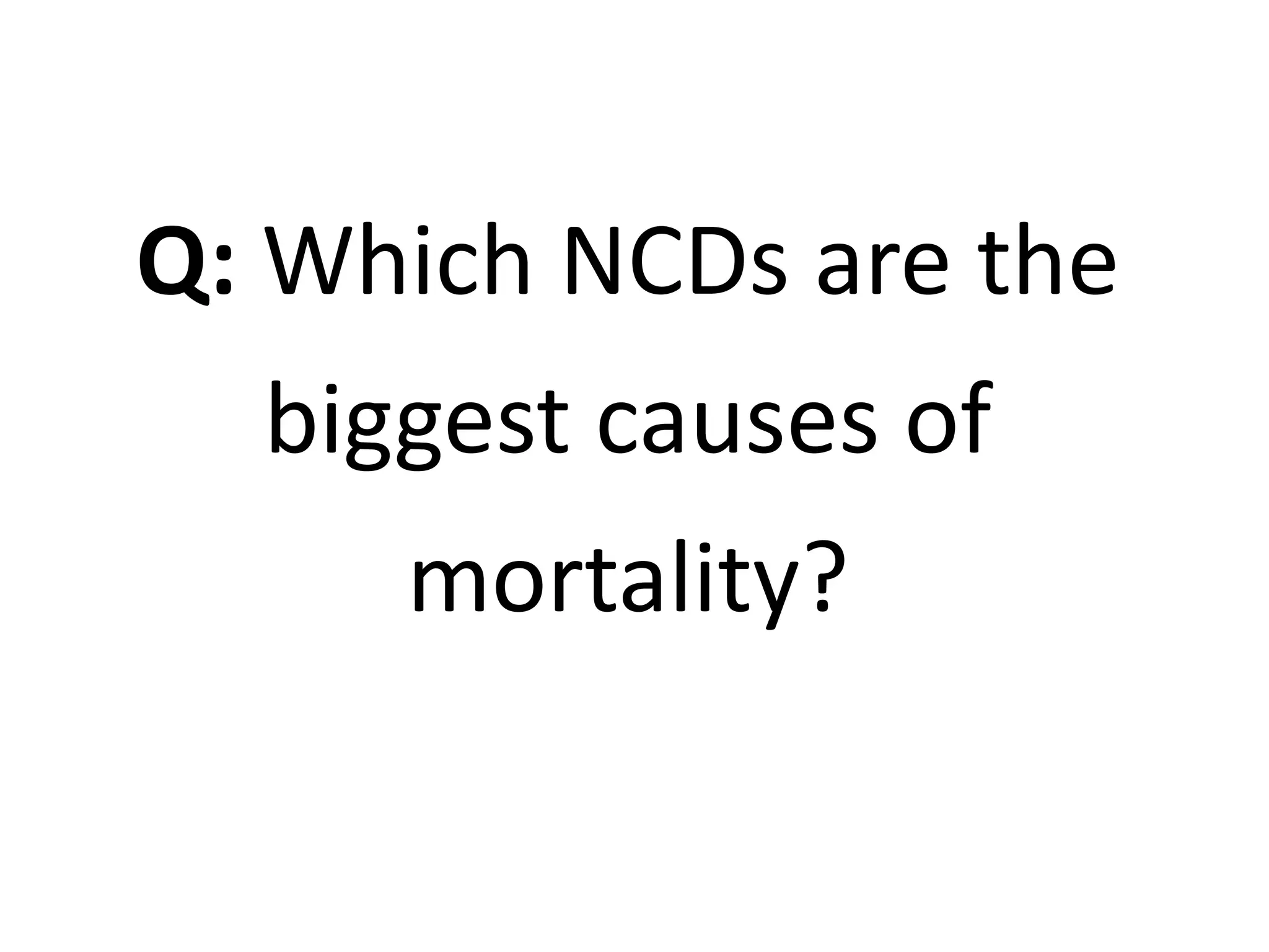 Q: Which NCDs are the
biggest causes of
mortality?