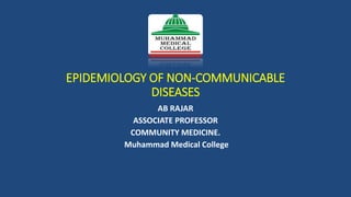 EPIDEMIOLOGY OF NON-COMMUNICABLE
DISEASES
AB RAJAR
ASSOCIATE PROFESSOR
COMMUNITY MEDICINE.
Muhammad Medical College
 